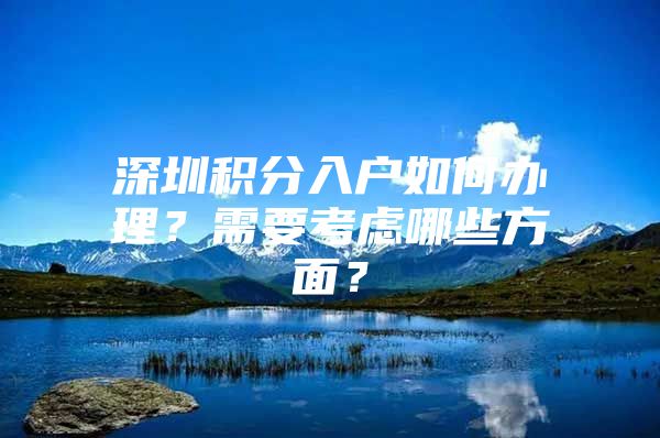 深圳积分入户如何办理？需要考虑哪些方面？