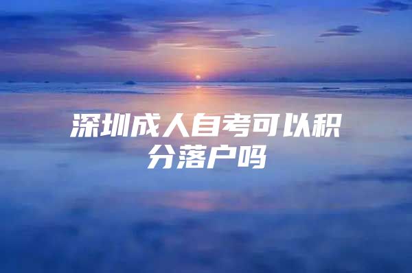 深圳成人自考可以积分落户吗