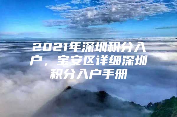 2021年深圳积分入户，宝安区详细深圳积分入户手册