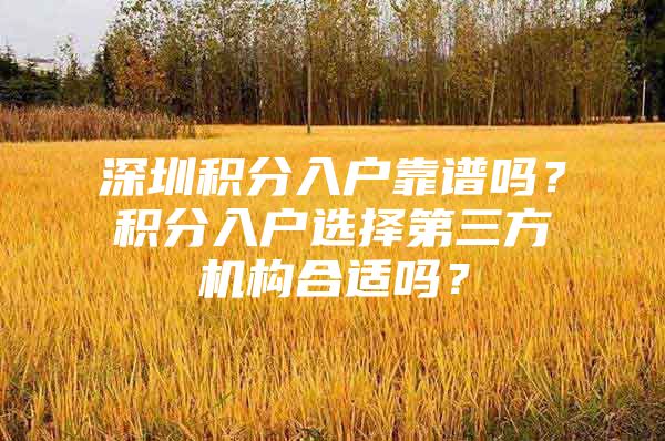 深圳积分入户靠谱吗？积分入户选择第三方机构合适吗？