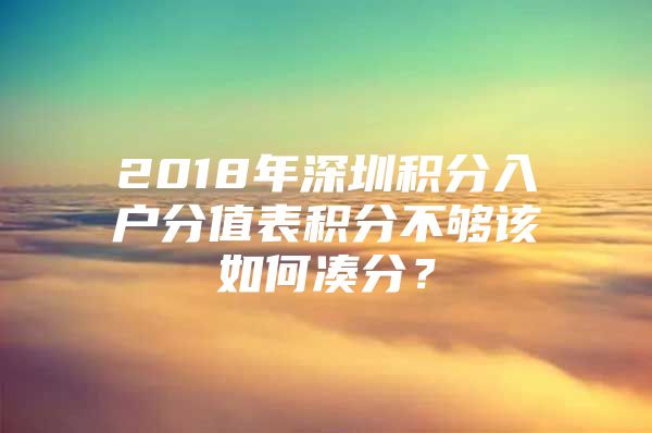 2018年深圳积分入户分值表积分不够该如何凑分？