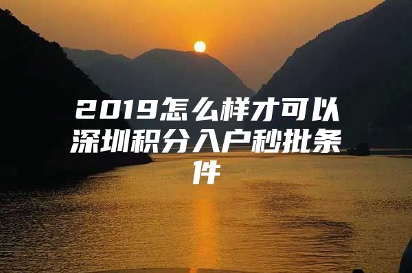 2019怎么样才可以深圳积分入户秒批条件