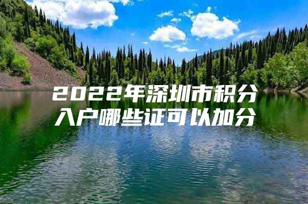 2022年深圳市积分入户哪些证可以加分