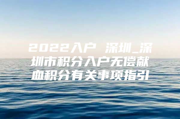 2022入户 深圳_深圳市积分入户无偿献血积分有关事项指引