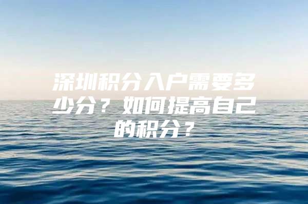 深圳积分入户需要多少分？如何提高自己的积分？