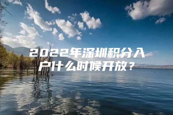 2022年深圳积分入户什么时候开放？