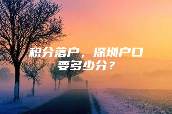 积分落户，深圳户口要多少分？