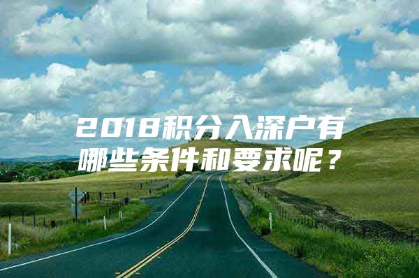 2018积分入深户有哪些条件和要求呢？