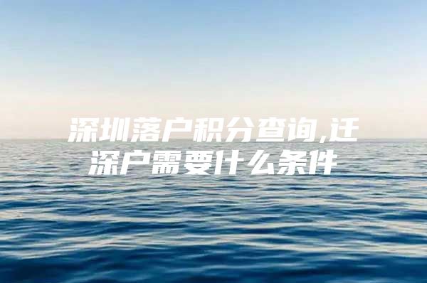 深圳落户积分查询,迁深户需要什么条件