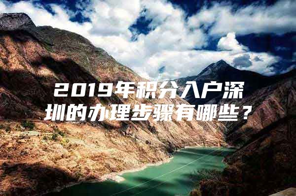 2019年积分入户深圳的办理步骤有哪些？