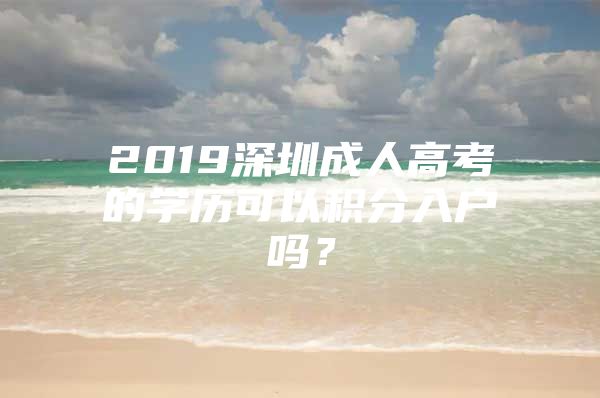 2019深圳成人高考的学历可以积分入户吗？