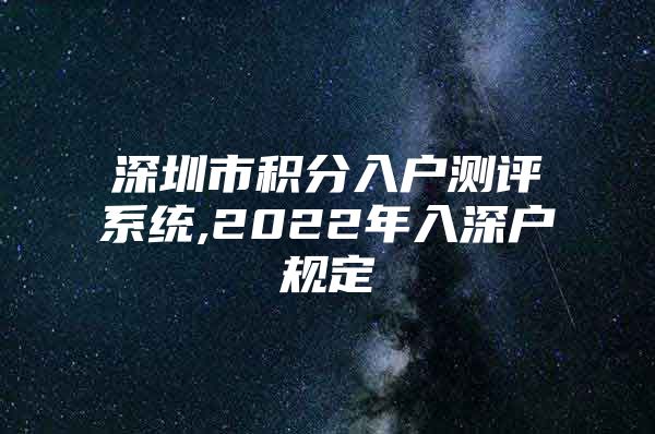 深圳市积分入户测评系统,2022年入深户规定