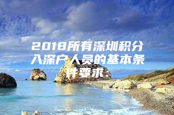 2018所有深圳积分入深户人员的基本条件要求：