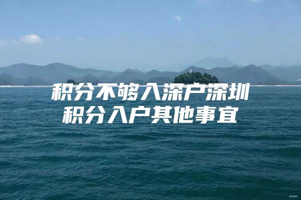 积分不够入深户深圳积分入户其他事宜