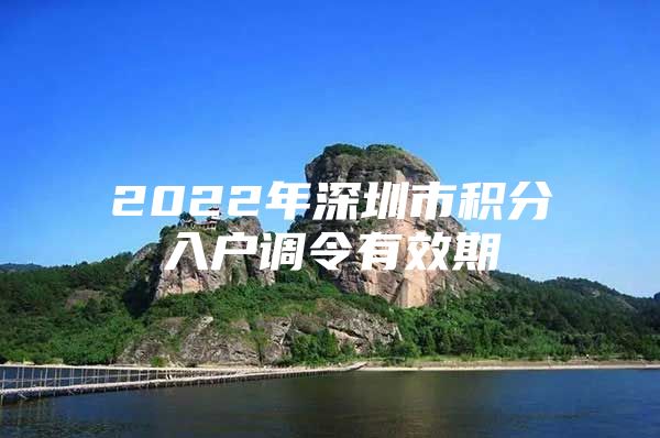 2022年深圳市积分入户调令有效期