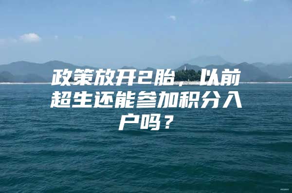 政策放开2胎，以前超生还能参加积分入户吗？