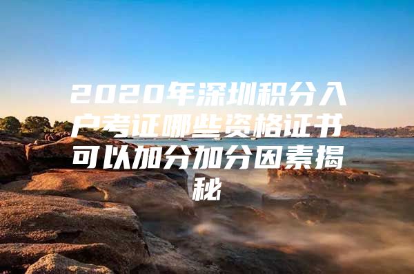 2020年深圳积分入户考证哪些资格证书可以加分加分因素揭秘