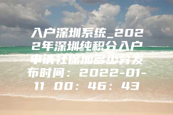 入户深圳系统_2022年深圳纯积分入户申请社保加多少分发布时间：2022-01-11 00：46：43