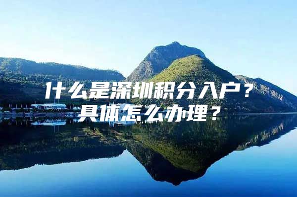 什么是深圳积分入户？具体怎么办理？