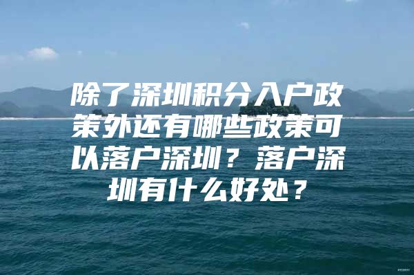 除了深圳积分入户政策外还有哪些政策可以落户深圳？落户深圳有什么好处？