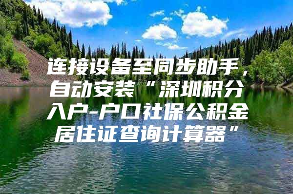 连接设备至同步助手，自动安装“深圳积分入户-户口社保公积金居住证查询计算器”