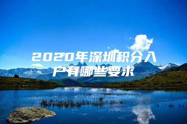 2020年深圳积分入户有哪些要求