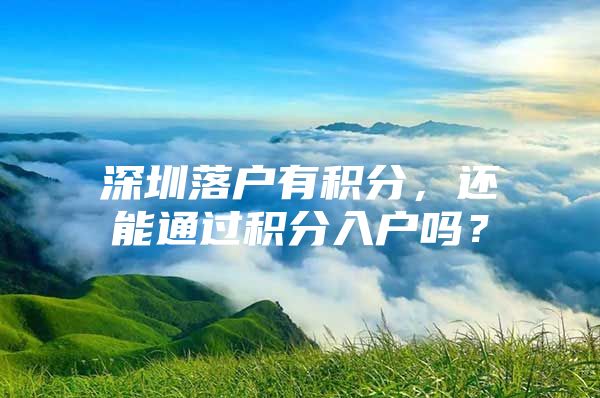 深圳落户有积分，还能通过积分入户吗？