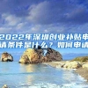 2022年深圳创业补贴申请条件是什么？如何申请？