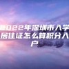 2022年深圳市入学居住证怎么算积分入户