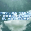 2022上海市“储备人才”最新要求，海归水硕被拒，东北985也不要