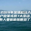 2019年深圳积分入户政策或将7大变动，有人要偷偷抹眼泪了！