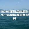 2019深圳龙岗积分入户办理需要多长时间