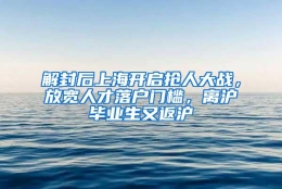 解封后上海开启抢人大战，放宽人才落户门槛，离沪毕业生又返沪