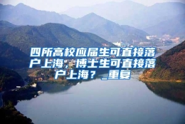 四所高校应届生可直接落户上海，博士生可直接落户上海？_重复