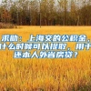 求助：上海交的公积金，什么时候可以提取，用于还本人外省房贷？