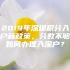 2019年深圳积分入户新政策，分数不够如何办理入深户？