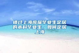 错过上海应届毕业生定居的本科毕业生，如何定居上海