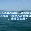 「随申办功能」首次申办上海市“海外人才居住证”，应该怎么做？