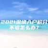 2021深圳入户积分不够怎么办？