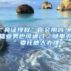 “亮证授权”你会用吗？户籍业务也可通过“随申办”委托他人办理