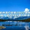 杭州落户政策2022最新版，适合99%的人群落户