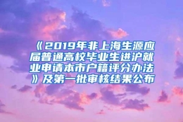 《2019年非上海生源应届普通高校毕业生进沪就业申请本市户籍评分办法》及第一批审核结果公布