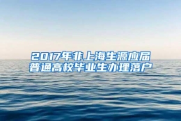 2017年非上海生源应届普通高校毕业生办理落户