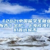 《2021中国留学生就业报告》出炉！上海成海归们首选城市