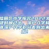 福田区小学报名2022关键时间已出，深户入学和非深户入学积分差别出来啦！