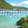 注册会计师奖励与补贴标准是多少？如何申领「全国汇总」