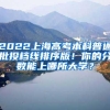 2022上海高考本科普通批投档线排序版！你的分数能上哪所大学？