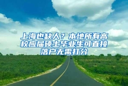 上海也缺人？本地所有高校应届硕士毕业生可直接落户无需打分