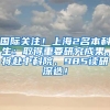 国际关注！上海2名本科生：取得重要研究成果，将赴中科院、985读研深造！