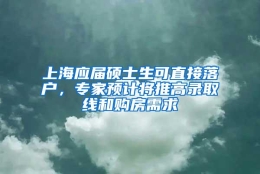 上海应届硕士生可直接落户，专家预计将推高录取线和购房需求